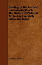 Painting in the Far East - An Introduction to the History of Pictorial Art in Asia Especially China and Japan