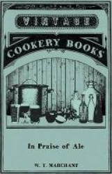 In Praise of Ale - Or, Songs, Ballads, Epigrams, and Anecdotes Relating to Beer, Malt, and Hops - With Some Curious Particulars 