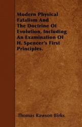 Modern Physical Fatalism And The Doctrine Of Evolution, Including An Examination Of H. Spencer's First Principles.