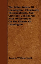 The Saline Waters Of Leamington - Chemically, Therapeutically, And Clinically Considered, With Observations On The Climate Of Le