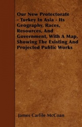 Our New Protectorate - Turkey in Asia - Its Geography, Races, Resources, and Government, with a Map, Showing the Existing and Pr