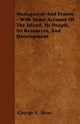 Madagascar and France - With Some Account of the Island, Its People, Its Resources, and Development