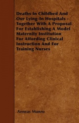 Deaths In Childbed And Our Lying-In Hospitals - Together With A Proposal For Establishing A Model Maternity Institution For Affo