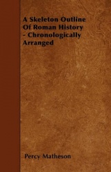 A Skeleton Outline of Roman History - Chronologically Arranged