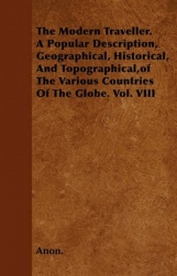 The Modern Traveller. a Popular Description, Geographical, Historical, and Topographical, of the Various Countries of the Globe.