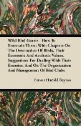 Wild Bird Guests - How to Entertain Them; With Chapters on the Destruction of Birds, Their Economic and Aesthetic Values, Sugges