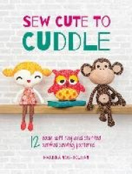 Sew Cute to Cuddle - 12 Easy Soft Toy and Stuffed Animal Sewing Patterns