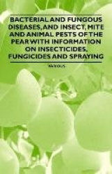 Bacterial and Fungous Diseases, and Insect, Mite and Animal Pests of the Pear with Information on Insecticides, Fungicides and S