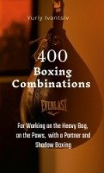 400 Boxing Combinations - For Working on the Heavy Bag, on the Paws, with a Partner and Shadow Boxing