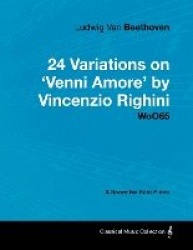 Ludwig Van Beethoven - 24 Variations on'Venni Amore'by Vincenzio Righini - Woo65 - A Score for Solo Piano