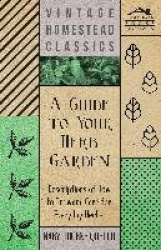 A Guide to Your Herb Garden - Descriptions of How to Grow and Care for Everyday Herbs