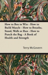 How to Box to Win - How to Build Muscle - How to Breathe, Stand, Walk or Run - How to Punch the Bag - A Book of Health and Stren