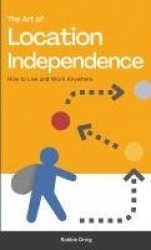 The Art of Location Independence - How to Live and Work Anywhere