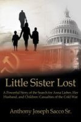 Little Sister Lost - A Powerful Story of the Search for Anna Lieber, Her Husband, and Children: Casualties of the Cold War