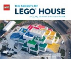 The Secrets of LEGO® House - Design, Play, and Wonder in the Home of the Brick