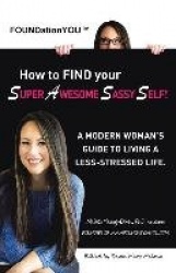 FOUNDationYOU(TM) How to FIND your Super Awesome Sassy Self! - A Modern Woman's Guide to Living a Less-Stressed Life.