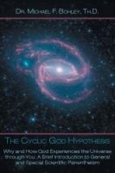 The Cyclic God Hypothesis - Why and How God Experiences the Universe Through You: A Brief Introduction to General and Special Sc