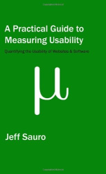 A Practical Guide to Measuring Usability - 72 Answers to the Most Common Questions about Quantifying the Usability of Websites a