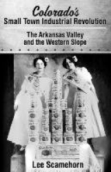 Colorado's Small Town Industrial Revolution - The Arkansas Valley and Western Slope