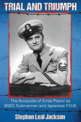 Trial and Triumph: The Accounts of Ernie Plantz as WWII Submariner and Japanese P.O.W.