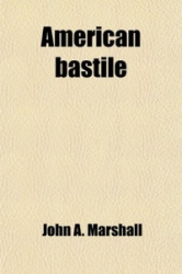 American Bastile; A History of the Illegal Arrests and Imprisonment of American Citizens During the Late Civil War