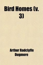 Bird Homes (Volume 3); The Nests, Eggs and Breeding Habits of the Land Birds Breeding in the Eastern United States: With Hints o