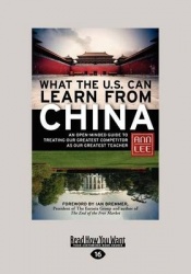 What the U.S. Can Learn from China - An Open-Minded Guide to Treating Our Greatest Competitor as Our Greatest Teacher