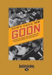 Don't Call Me Goon - Hockey's Greatest Enforcers, Gunslingers, and Bad Boys