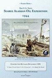Seabee Book, The U.S. Navy Seabee Alaskan Oil Expedition 1944 - With Additional Alaskan World War Two History, Construction Batt