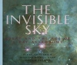 The Invisible Sky - Rosat and the Age of X-Ray Astronomy