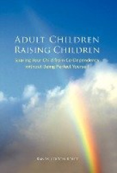 Adult Children Raising Children - Sparing Your Child from Co-Dependency Without Being Perfect Yourself