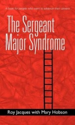 The Sergeant Major Syndrome - A Book for People Who Want to Advance Their Careers
