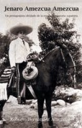 Jenaro Amezcua Amezcua. - Un Protagonista Olvidado de La Revolucion Agraria Zapatista