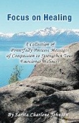 Focus on Healing - A Collection of Powerfully Positive Messages of Compassion to Strengthen Your Emotional Wellness
