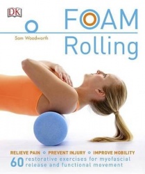 Foam Rolling - Relieve Pain - Prevent Injury - Improve Mobility; 60 restorative exercises for m