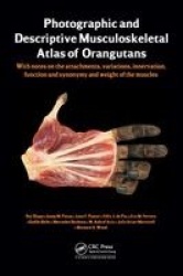 Photographic and Descriptive Musculoskeletal Atlas of Orangutans - with notes on the attachments, variations, innervations, func