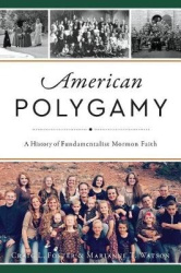 American Polygamy - A History of Fundamentalist Mormon Faith
