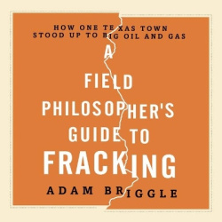 A Field Philosopher's Guide to Fracking - How One Texas Town Stood Up to Big Oil and Gas