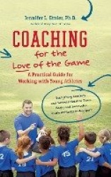 Coaching for the Love of the Game - A Practical Guide for Working with Young Athletes