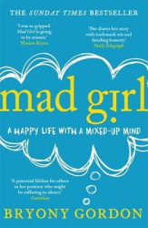 Mad Girl - A Happy Life With A Mixed Up Mind: A celebration of life with mental illness from mental health campaigner Bryony Gor