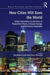 How Cities Will Save the World - Urban Innovation in the Face of Population Flows, Climate Change and Economic Inequality