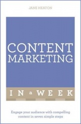 Content Marketing In A Week - Engage Your Audience With Compelling Content In Seven Simple Steps