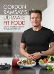 Gordon Ramsay Ultimate Fit Food - Mouth-watering recipes to fuel you for life