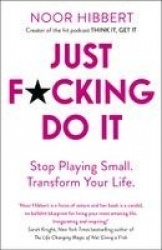 Just F*cking Do It - Stop Playing Small. Transform Your Life.
