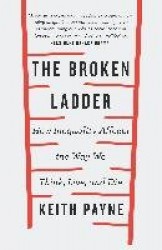 The Broken Ladder - How Inequality Changes the Way We Think, Live and Die