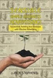 Sensible Small Business Advertising - Successfully Building Your Business with Effective Advertising