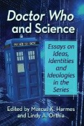 Doctor Who and Science - Essays on Ideas, Identities and Ideologies in the Series