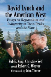 David Lynch and the American West - Essays on Regionalism and Indigeneity in Twin Peaks and the Films