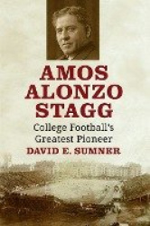 Amos Alonzo Stagg - College Football's Greatest Pioneer