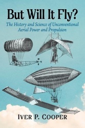 But Will It Fly? - The History and Science of Unconventional Aerial Power and Propulsion
